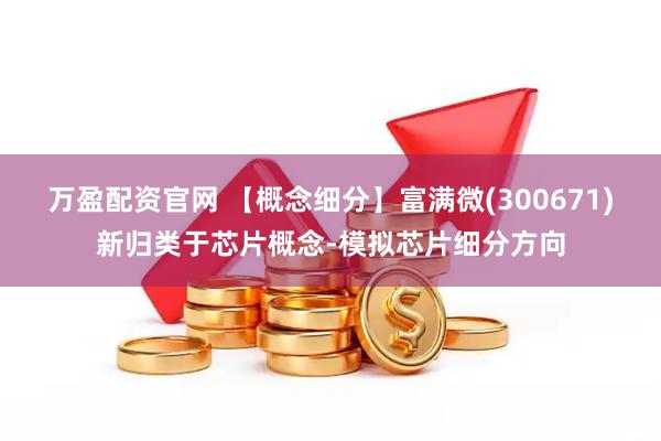 万盈配资官网 【概念细分】富满微(300671)新归类于芯片概念-模拟芯片细分方向