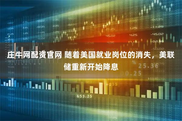 庄牛网配资官网 随着美国就业岗位的消失，美联储重新开始降息