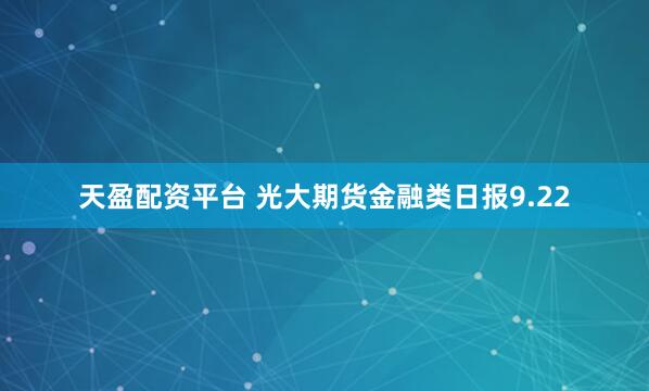 天盈配资平台 光大期货金融类日报9.22
