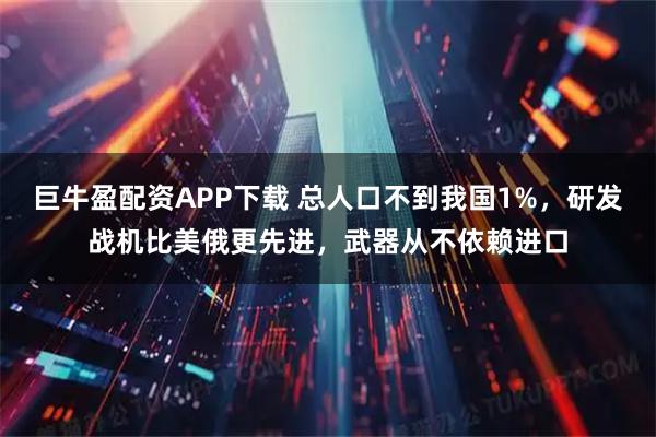 巨牛盈配资APP下载 总人口不到我国1%，研发战机比美俄更先进，武器从不依赖进口