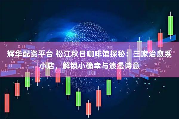 辉华配资平台 松江秋日咖啡馆探秘：三家治愈系小店，解锁小确幸与浪漫诗意