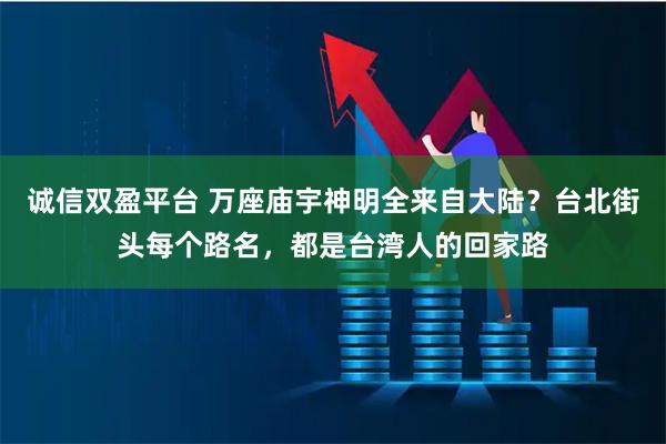 诚信双盈平台 万座庙宇神明全来自大陆？台北街头每个路名，都是台湾人的回家路