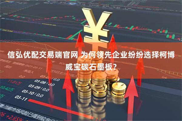信弘优配交易端官网 为何领先企业纷纷选择柯博威宝碳石墨板？