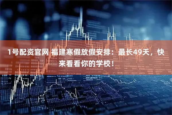 1号配资官网 福建寒假放假安排：最长49天，快来看看你的学校！
