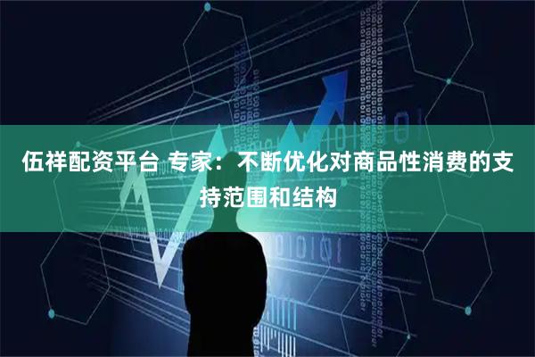 伍祥配资平台 专家：不断优化对商品性消费的支持范围和结构