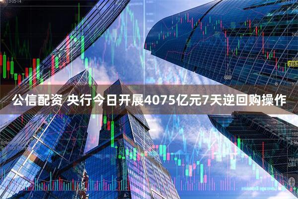公信配资 央行今日开展4075亿元7天逆回购操作