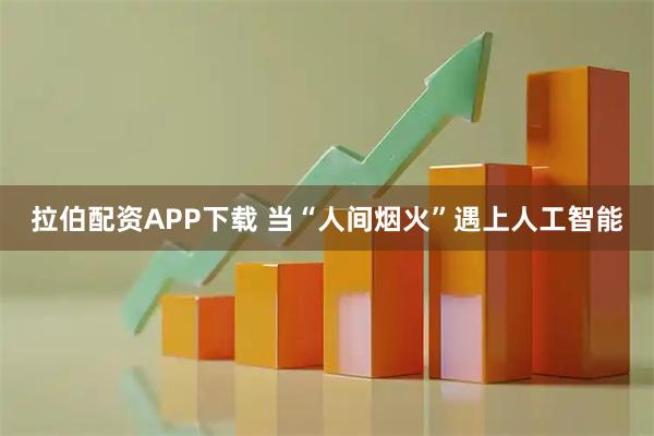 拉伯配资APP下载 当“人间烟火”遇上人工智能