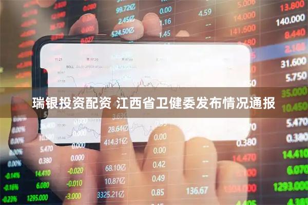 瑞银投资配资 江西省卫健委发布情况通报