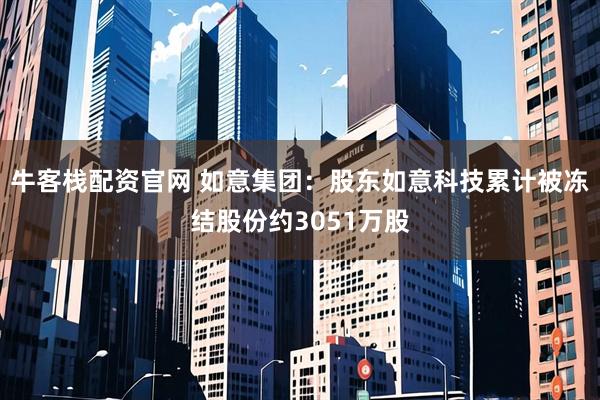 牛客栈配资官网 如意集团：股东如意科技累计被冻结股份约3051万股