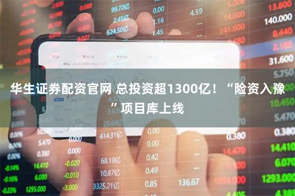 华生证券配资官网 总投资超1300亿！“险资入豫”项目库上线