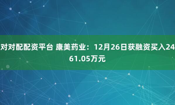 对对配配资平台 康美药业：12月26日获融资买入2461.05万元