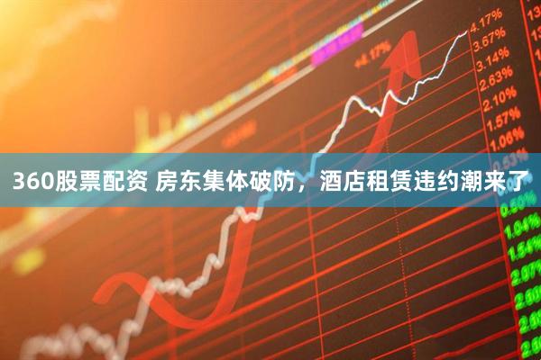 360股票配资 房东集体破防，酒店租赁违约潮来了