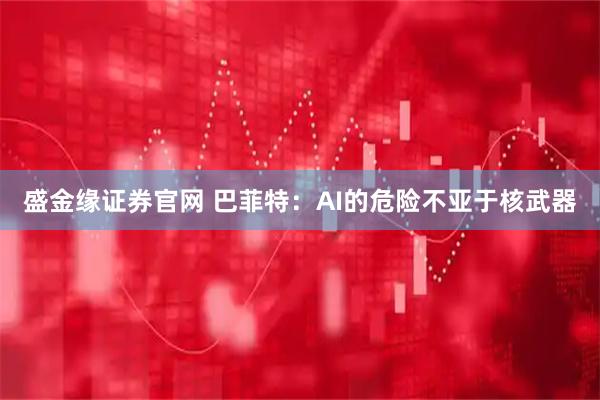 盛金缘证券官网 巴菲特：AI的危险不亚于核武器