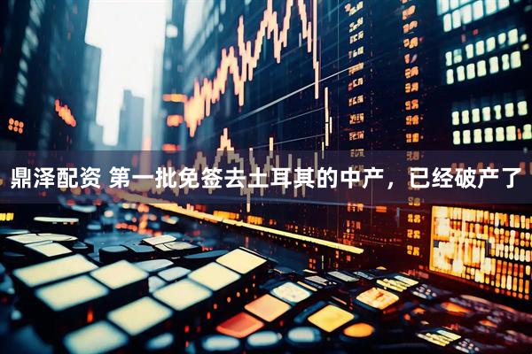 鼎泽配资 第一批免签去土耳其的中产，已经破产了