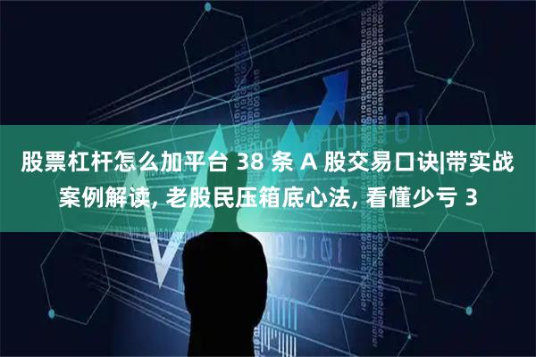 股票杠杆怎么加平台 38 条 A 股交易口诀|带实战案例解读, 老股民压箱底心法, 看懂少亏 3
