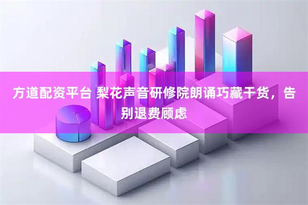 方道配资平台 梨花声音研修院朗诵巧藏干货，告别退费顾虑
