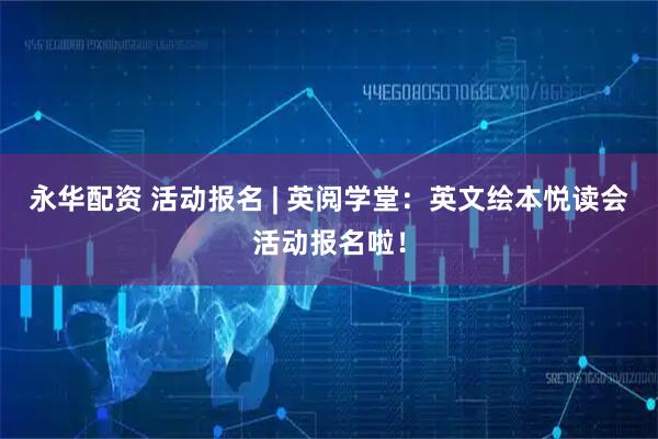 永华配资 活动报名 | 英阅学堂：英文绘本悦读会活动报名啦！