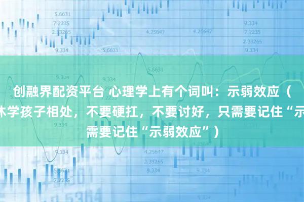 创融界配资平台 心理学上有个词叫：示弱效应（与强势的休学孩子相处，不要硬扛，不要讨好，只需要记住“示弱效应”）