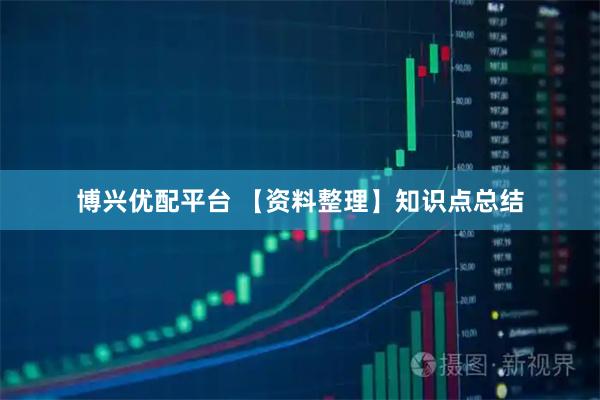 博兴优配平台 【资料整理】知识点总结