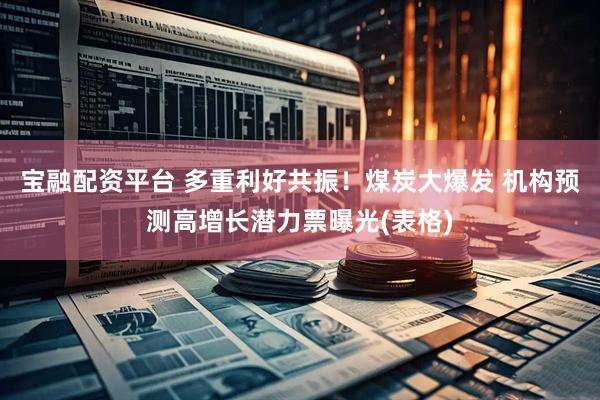 宝融配资平台 多重利好共振！煤炭大爆发 机构预测高增长潜力票曝光(表格)