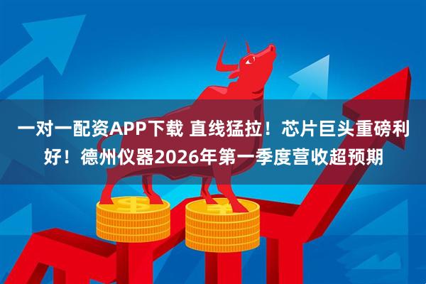 一对一配资APP下载 直线猛拉！芯片巨头重磅利好！德州仪器2026年第一季度营收超预期